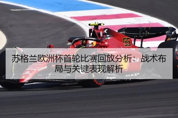 苏格兰欧洲杯首轮比赛回放分析：战术布局与关键表现解析