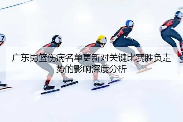 guang-dong-nan-lan-shang-bing-ming-dan-geng-xin-dui-guan-jian-bi-sai-sheng-fu-zou-shi-de-ying-xiang-shen-du-fen-xi-2-305.jpg